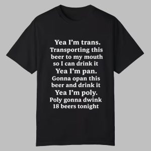 Yeah I’m Trans Transporting This Beer To My Mouth So I Can Drink It Yea I’m Pan Shirt Yeah I’m Trans Transporting This Beer To My Mouth So I Can Drink It Yea I’m Pan Shirt