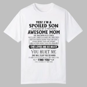 Yes I’m A Spoiled Son I’m Raised By A Freaking Awesome Mom Shirt