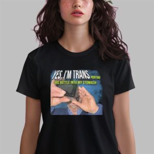 Yes I’m Trans Porting This Bottle Into My Stomach Shirt