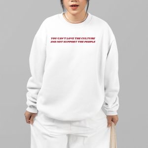 You Can’t Love The Culture And Not Support The People Shirt