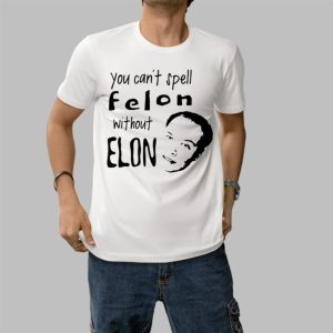 You Can’t Spell Felon Without Elon Shirt