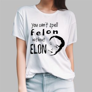 You Can't Spell Felon Without Elon Shirt 2 You Cant Spell Felon Without Elon Shirt 3