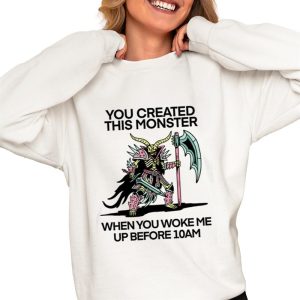 You Created This Monster When You Woke Me Up Before 10Am Shirt