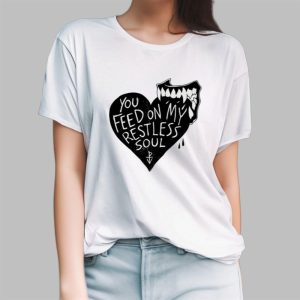 You Feed On My Restless Soul Shirt 2 You Feed On My Restless Soul Shirt 3