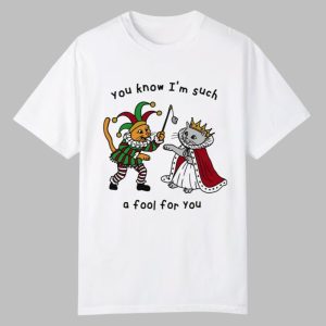 You Know I’m Such A Fool For You Shirt