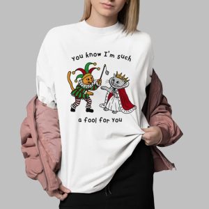 You Know I’m Such A Fool For You Shirt