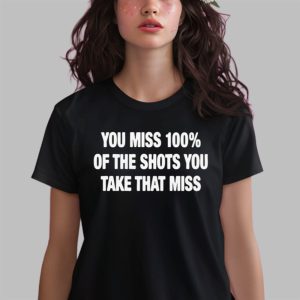 You Miss 100 Of The Shots You Take That Miss Shirt