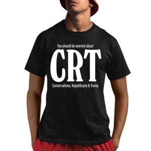You Should Be Worried About Crt Conservatives Republicans And Trump Shirt You Should Be Worried About Crt Conservatives Republicans And Trump Shirt