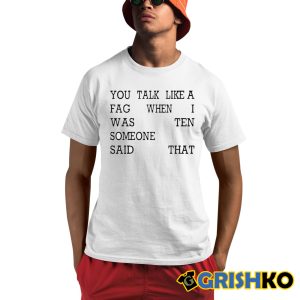 You Talk Like A Fag When I Was Ten Someone Said That Shirt