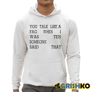 You Talk Like A Fag When I Was Ten Someone Said That Shirt