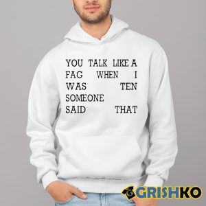 You Talk Like A Fag When I Was Ten Someone Said That Shirt 3