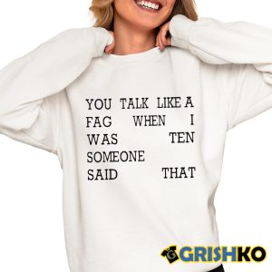 You Talk Like A Fag When I Was Ten Someone Said That Shirt 4