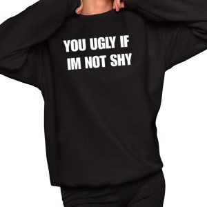 You Ugly If Im Not Shy Shirt