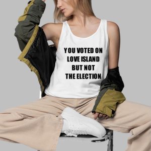 You Voted On Love Island But Not The Election Shirt 4 You Voted On Love Island But Not The Election Shirt 5