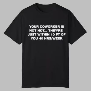Your Coworker Is Not Hot They’re Just Within 10 FT Of You 40 HRS Week Shirt Your Coworker Is Not Hot They’re Just Within 10 FT Of You 40 HRS Week Shirt