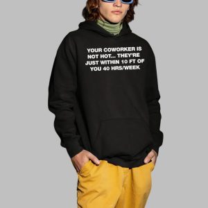 Your Coworker Is Not Hot Theyre Just Within 10 FT Of You 40 HRS Week Shirt 4