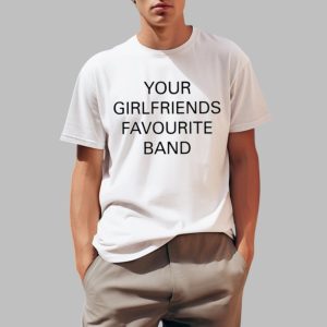 Your Girlfriends Favourite Band Shirt