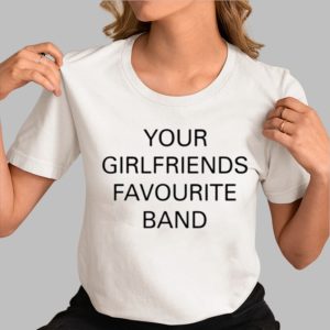 Your Girlfriends Favourite Band Shirt