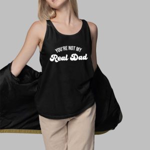 You're Not My Real Dad Shirt 4 Youre Not My Real Dad Shirt 5