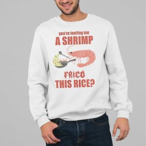 You’re Tellin Me A Shrimp Fried This Rice Shirt