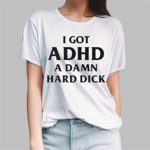 I Got ADHD A Damn Hard Dick Shirt 3