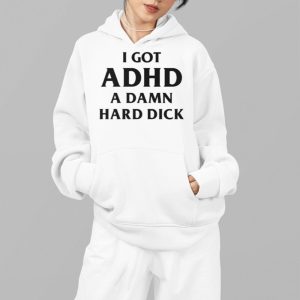 I Got ADHD A Damn Hard Dick Shirt 5