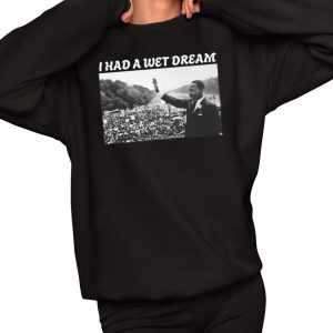 I Had A Wet Dream Mlk Jr. Shirt