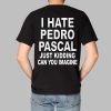 I Hate Pedro Pascal Just Kidding Can You Imagine Shirt