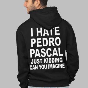 I Hate Pedro Pascal Just Kidding Can You Imagine Shirt 2 I Hate Pedro Pascal Just Kidding Can You Imagine Shirt 3