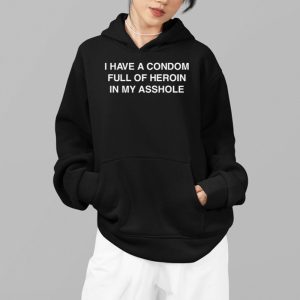 I Have A Condom Full Of Heroin In My Asshole Shirt 4