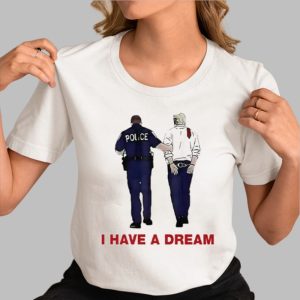 I Have A Dream Trump Being Arrested Shirt