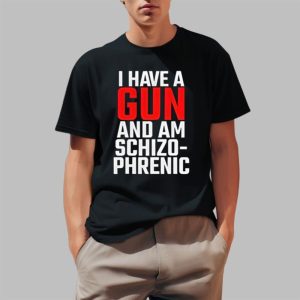 I Have A Gun And Am Schizo Phrenic Shirt