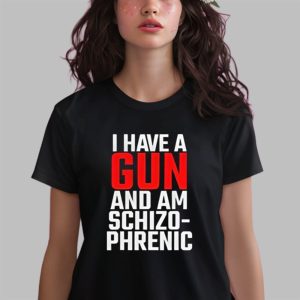 I Have A Gun And Am Schizo Phrenic Shirt