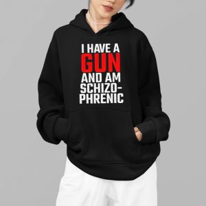 I Have A Gun And Am Schizo Phrenic Shirt 4