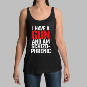 I Have A Gun And Am Schizo Phrenic Shirt 5