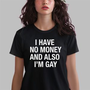 I Have No Money And Also I’m Gay Shirt