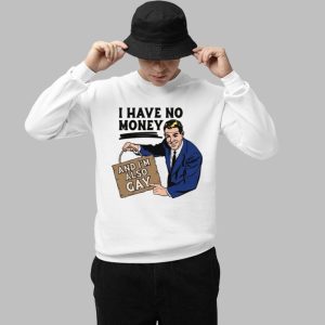 I Have No Money And I'm Also Gay Shirt 2 I Have No Money And Im Also Gay Shirt 3