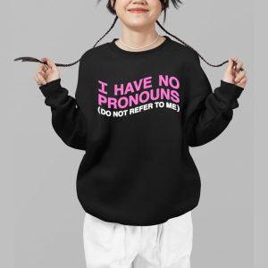 I Have No Pronouns Do Not Refer To Me Shirt 2 I Have No Pronouns Do Not Refer To Me Shirt 3