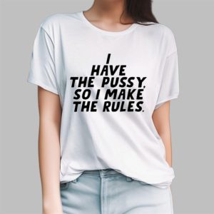 I Have The Pussy So I Make The Rules Shirt 3