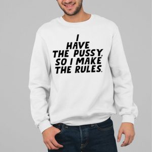 I Have The Pussy So I Make The Rules Shirt 4