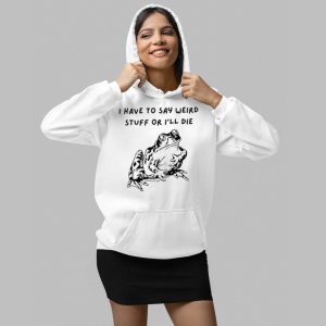 I Have To Say Weird Stuff Or Ill Die Shirt 4