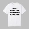 I Just Hope The 4 Nations Have Fun Shirt