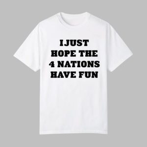 I Just Hope The 4 Nations Have Fun Shirt