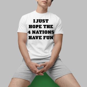 I Just Hope The 4 Nations Have Fun Shirt