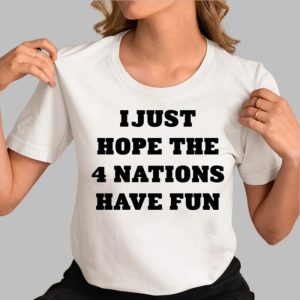 I Just Hope The 4 Nations Have Fun Shirt 3
