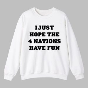 I Just Hope The 4 Nations Have Fun Shirt 4