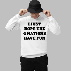 I Just Hope The 4 Nations Have Fun Shirt 5