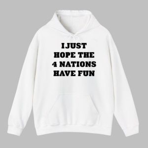 I Just Hope The 4 Nations Have Fun Shirt 6
