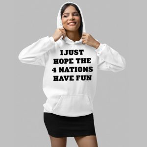 I Just Hope The 4 Nations Have Fun Shirt 7