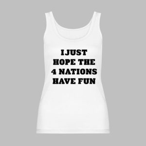 I Just Hope The 4 Nations Have Fun Shirt 8